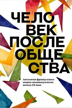 Человек после общества. Антология французского анархо-индивидуализма начала XX века - Коллектив авторов - Читать 📖 Читать онлайн 👀 Читаемые книги читать онлайн бесплатно 🔥 booksread-online.com