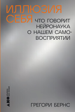 Иллюзия себя: Что говорит нейронаука о нашем самовосприятии - Бернс Грегори - Читать 📖 Читать онлайн 👀 Читаемые книги читать онлайн бесплатно 🔥 booksread-online.com