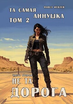 "Та самая Аннушка", второй том, часть вторая: "Не та дорога" (СИ) - Иевлев Павел Сергеевич - Читать | Читать онлайн | Читаемые книги читать онлайн бесплатно | booksread-online.com
