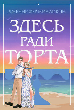 Здесь ради торта (ЛП) - Милликин Дженнифер - Читать | Читать онлайн | Читаемые книги читать онлайн бесплатно | booksread-online.com