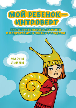 Мой ребенок – интроверт. Как выявить скрытые таланты и подготовить к жизни в обществе - Лэйни Марти - Читать 📖 Читать онлайн 👀 Читаемые книги читать онлайн бесплатно 🔥 booksread-online.com
