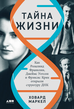 Тайна жизни: Как Розалинд Франклин, Джеймс Уотсон и Фрэнсис Крик открыли структуру ДНК - Маркел Ховард - Читать 📖 Читать онлайн 👀 Читаемые книги читать онлайн бесплатно 🔥 booksread-online.com
