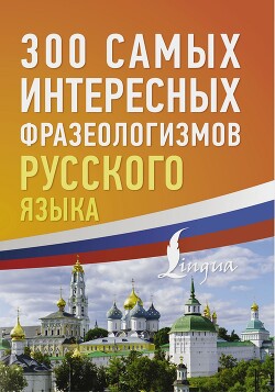 300 самых интересных фразеологизмов русского языка - Коллектив авторов - Читать 📖 Читать онлайн 👀 Читаемые книги читать онлайн бесплатно 🔥 booksread-online.com