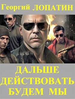 Дальше действовать будем мы (СИ) - Лопатин Георгий - Читать 📖 Читать онлайн 👀 Читаемые книги читать онлайн бесплатно 🔥 booksread-online.com