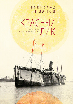 Красный лик: мемуары и публицистика - Иванов Всеволод Никанорович - Читать 📖 Читать онлайн 👀 Читаемые книги читать онлайн бесплатно 🔥 booksread-online.com