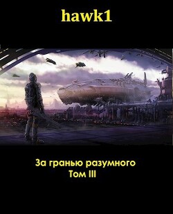 За гранью разумного. Том 3 (СИ) - "hawk1" - Читать 📖 Читать онлайн 👀 Читаемые книги читать онлайн бесплатно 🔥 booksread-online.com