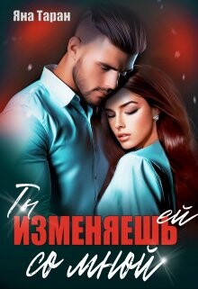 Ты изменяешь ей со мной (СИ) - Таран Яна - Читать 📖 Читать онлайн 👀 Читаемые книги читать онлайн бесплатно 🔥 booksread-online.com