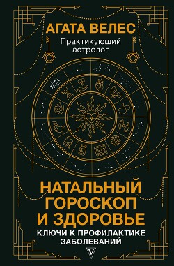 Натальный гороскоп и здоровье. Ключи к профилактике заболеваний - Велес Агата - Читать 📖 Читать онлайн 👀 Читаемые книги читать онлайн бесплатно 🔥 booksread-online.com