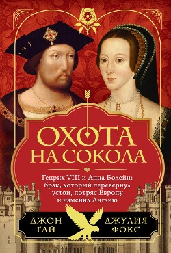 Охота на сокола. Генрих VIII и Анна Болейн: брак, который перевернул устои, потряс Европу и изменил Англию - Гай Джон - Читать 📖 Читать онлайн 👀 Читаемые книги читать онлайн бесплатно 🔥 booksread-online.com