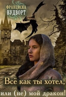 Всё, как ты хотел, или (Не) мой дракон (СИ) - Вудворт Франциска - Читать 📖 Читать онлайн 👀 Читаемые книги читать онлайн бесплатно 🔥 booksread-online.com