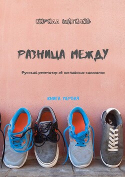 Разница между. Русский репетитор об английских синонимах. Книга первая - Шатилов Кирилл Алексеевич - Читать 📖 Читать онлайн 👀 Читаемые книги читать онлайн бесплатно 🔥 booksread-online.com