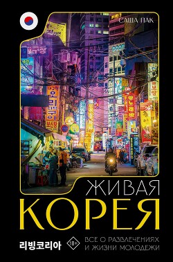 Живая Корея. Все о развлечениях и жизни молодежи - Пак Саша - Читать 📖 Читать онлайн 👀 Читаемые книги читать онлайн бесплатно 🔥 booksread-online.com