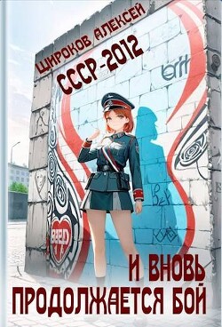 СССР-2012. И вновь продолжается бой! (СИ) - Широков Алексей - Читать 📖 Читать онлайн 👀 Читаемые книги читать онлайн бесплатно 🔥 booksread-online.com
