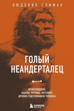 Голый неандерталец. Происхождение, обычаи, ритуалы, интеллект древних родственников человека - Слимак Людовик - Читать 📖 Читать онлайн 👀 Читаемые книги читать онлайн бесплатно 🔥 booksread-online.com