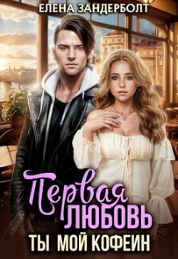 Первая любовь. Ты мой кофеин (СИ) - Зандерболт Елена - Читать 📖 Читать онлайн 👀 Читаемые книги читать онлайн бесплатно 🔥 booksread-online.com