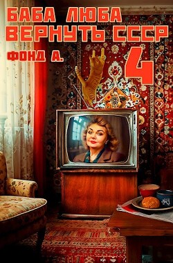 Баба Люба. Вернуть СССР 4 (СИ) - Фонд А. - Читать 📖 Читать онлайн 👀 Читаемые книги читать онлайн бесплатно 🔥 booksread-online.com