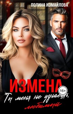 Измена. Ты меня не узнаешь, любимый (СИ) - Измайлова Полина - Читать 📖 Читать онлайн 👀 Читаемые книги читать онлайн бесплатно 🔥 booksread-online.com
