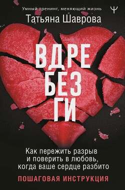 Вдребезги. Как пережить разрыв и поверить в любовь, когда ваше сердце разбито. Пошаговая инструкция - Шаврова Татьяна - Читать 📖 Читать онлайн 👀 Читаемые книги читать онлайн бесплатно 🔥 booksread-online.com