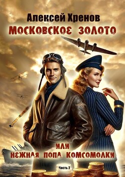 Московское золото или нежная попа комсомолки. Часть Вторая (СИ) - Хренов Алексей - Читать 📖 Читать онлайн 👀 Читаемые книги читать онлайн бесплатно 🔥 booksread-online.com