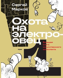 Охота на электроовец. Большая книга искусственного интеллекта - Марков Сергей Николаевич - Читать 📖 Читать онлайн 👀 Читаемые книги читать онлайн бесплатно 🔥 booksread-online.com