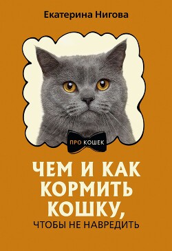 Чем и как кормить кошку, чтобы не навредить - Нигова Екатерина - Читать 📖 Читать онлайн 👀 Читаемые книги читать онлайн бесплатно 🔥 booksread-online.com