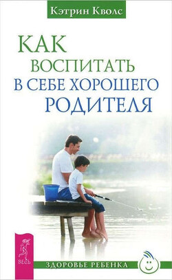 Как воспитать в себе хорошего родителя - Кволс Кэтрин - Читать 📖 Читать онлайн 👀 Читаемые книги читать онлайн бесплатно 🔥 booksread-online.com
