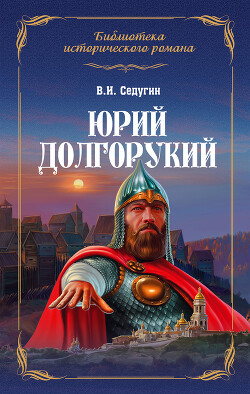 Юрий Долгорукий - Седугин Василий Иванович - Читать 📖 Читать онлайн 👀 Читаемые книги читать онлайн бесплатно 🔥 booksread-online.com