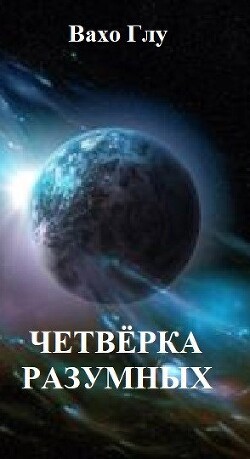 Четвёрка разумных (СИ) - Глурджидзе Вахтанг "Вахо Глу" - Читать 📖 Читать онлайн 👀 Читаемые книги читать онлайн бесплатно 🔥 booksread-online.com