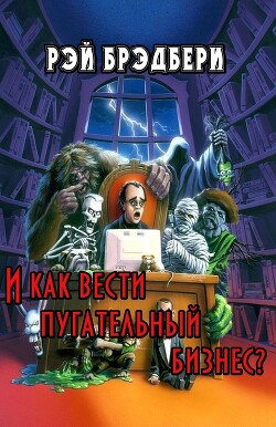 И как вести пугательный бизнес? (ЛП) - Брэдбери Рэй Дуглас - Читать 📖 Читать онлайн 👀 Читаемые книги читать онлайн бесплатно 🔥 booksread-online.com