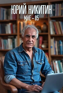 Мне - 85 (СИ) - Никитин Юрий Александрович - Читать 📖 Читать онлайн 👀 Читаемые книги читать онлайн бесплатно 🔥 booksread-online.com