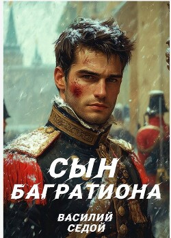 Сын Багратиона (СИ) - Седой Василий - Читать 📖 Читать онлайн 👀 Читаемые книги читать онлайн бесплатно 🔥 booksread-online.com