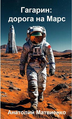 Гагарин: дорога на Марс (СИ) - Матвиенко Анатолий Евгеньевич - Читать 📖 Читать онлайн 👀 Читаемые книги читать онлайн бесплатно 🔥 booksread-online.com