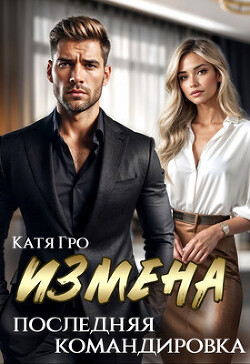 Измена. Последняя командировка (СИ) - Гро Катя - Читать 📖 Читать онлайн 👀 Читаемые книги читать онлайн бесплатно 🔥 booksread-online.com