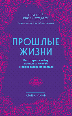 Прошлые жизни. Как открыть тайну прошлых жизней и преобразить настоящее - Файф Аташа - Читать 📖 Читать онлайн 👀 Читаемые книги читать онлайн бесплатно 🔥 booksread-online.com