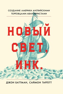 Новый Свет, Инк. Создание Америки английскими торговцами-авантюристами (ЛП) - Батман Джон - Читать 📖 Читать онлайн 👀 Читаемые книги читать онлайн бесплатно 🔥 booksread-online.com