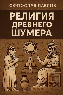 Религия Древнего Шумера (СИ) - Павлов Святослав - Читать 📖 Читать онлайн 👀 Читаемые книги читать онлайн бесплатно 🔥 booksread-online.com