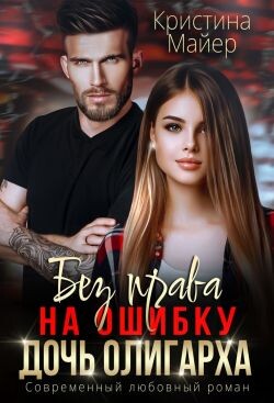 Без права на ошибку. Дочь олигарха (СИ) - Майер Кристина - Читать 📖 Читать онлайн 👀 Читаемые книги читать онлайн бесплатно 🔥 booksread-online.com