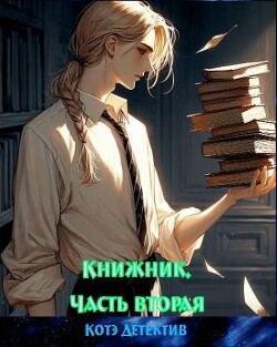 Книжник. Часть вторая (СИ) - "Котэ-Детектив" - Читать 📖 Читать онлайн 👀 Читаемые книги читать онлайн бесплатно 🔥 booksread-online.com