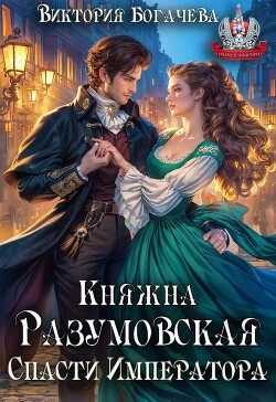 Княжна Разумовская. Спасти Императора (СИ) - Богачева Виктория - Читать 📖 Читать онлайн 👀 Читаемые книги читать онлайн бесплатно 🔥 booksread-online.com