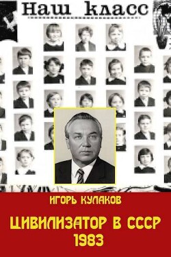 Цивилизатор в СССР 1983 (СИ) - Кулаков Игорь Евгеньевич - Читать 📖 Читать онлайн 👀 Читаемые книги читать онлайн бесплатно 🔥 booksread-online.com