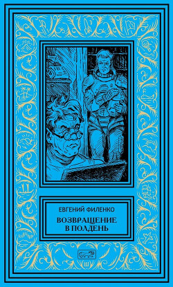 Возвращение в Полдень - Филенко Евгений Иванович - Читать | Читать онлайн | Читаемые книги читать онлайн бесплатно | booksread-online.com