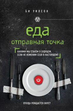 Еда. Отправная точка. Какими мы станем в будущем, если не изменим себя в настоящем? - Уилсон Би - Читать | Читать онлайн | Читаемые книги читать онлайн бесплатно | booksread-online.com