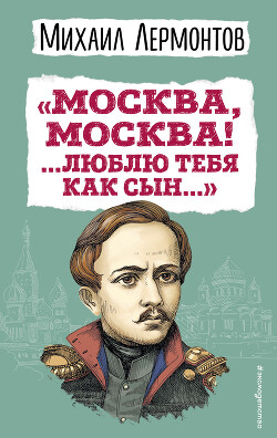 «Москва, Москва! …Люблю тебя как сын…» - Лермонтов Михаил Юрьевич - Читать 📖 Читать онлайн 👀 Читаемые книги читать онлайн бесплатно 🔥 booksread-online.com