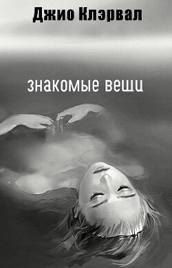 Знакомые вещи (ЛП) - Клэрвал Джио - Читать | Читать онлайн | Читаемые книги читать онлайн бесплатно | booksread-online.com