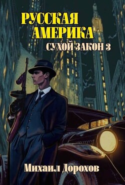 Русская Америка. Сухой закон 3 (СИ) - Дорохов Михаил Ильич - Читать 📖 Читать онлайн 👀 Читаемые книги читать онлайн бесплатно 🔥 booksread-online.com