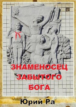 Знаменосец забытого бога (СИ) - Ра Юрий - Читать Читать онлайн Читаемые книги читать онлайн бесплатно booksread-online.com