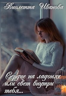 Сердце на ладонях или свет внутри тебя... (СИ) - Иванова Виолетта - Читать | Читать онлайн | Читаемые книги читать онлайн бесплатно | booksread-online.com