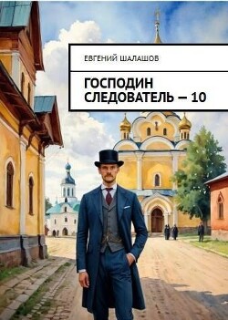 Господин следователь. Книга десятая (СИ) - Шалашов Евгений Васильевич - Читать Читать онлайн Читаемые книги читать онлайн бесплатно booksread-online.com