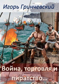 Война, торговля и пиратство… (СИ) - Гринчевский Игорь Леонидович - Читать Читать онлайн Читаемые книги читать онлайн бесплатно booksread-online.com