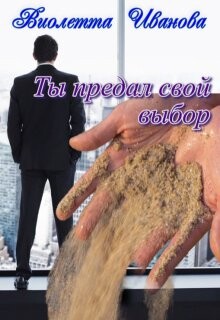 Ты Предал Свой Выбор (СИ) - Иванова Виолетта - Читать | Читать онлайн | Читаемые книги читать онлайн бесплатно | booksread-online.com